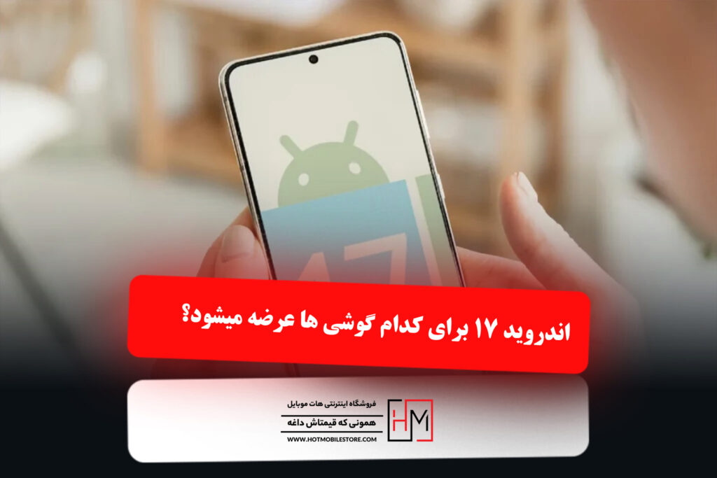 اندروید 17 برای کدام گوشی ها عرضه میشود؟